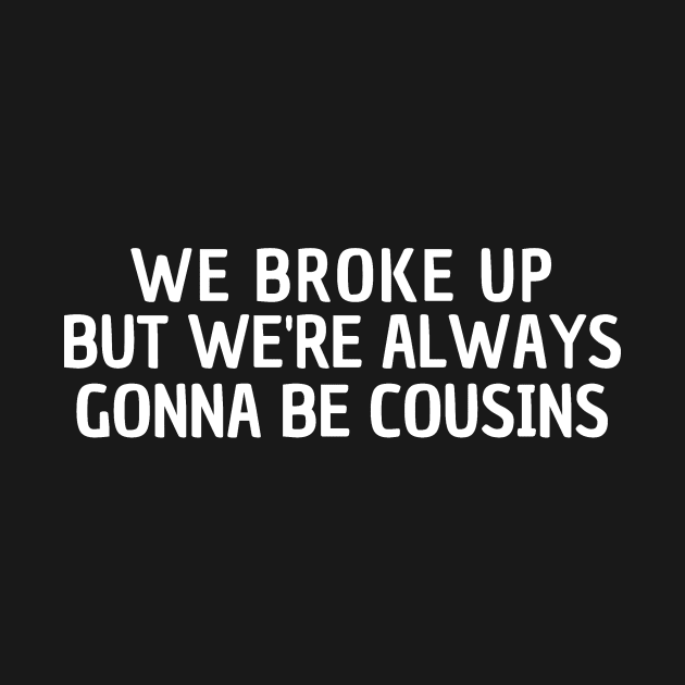 We Broke Up But We're Always Gonna Be Cousins by manandi1