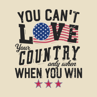 You Can't Love Your Country Only When You Win T-Shirt