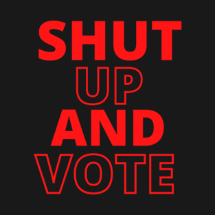 Shut up And VOTE T-Shirt