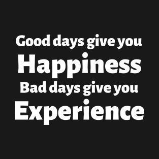 Good days give you happiness. Bad days give you experience. T-Shirt