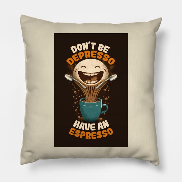 Don't Be Depresso Have An Espresso Pillow by JigglePeek