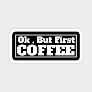 Ok , But First Coffee for coffee lover Magnet