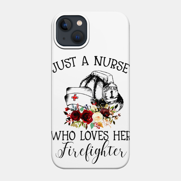 Just A Nurse Who Loves Her Firefighter shirt - Just A Nurse Who Loves Her Firefighter - Phone Case