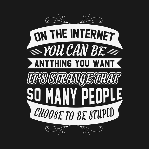 In The Internet You Can Be Anything You Want Funny Sarcastic Quote by MrPink017