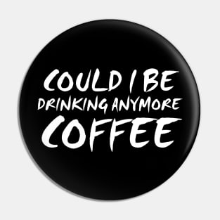 Could I Be Drinking Anymore Coffee T Shirt Coffee Lover Pin