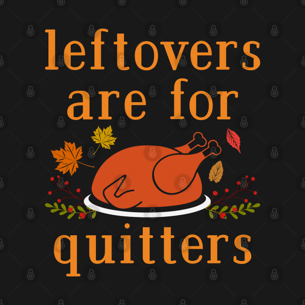 Leftovers are for Quitters by MZeeDesigns