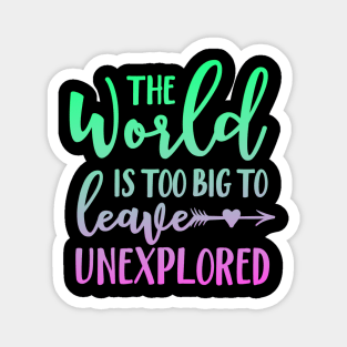 The World Is Too Big To Leave Unexplored Magnet