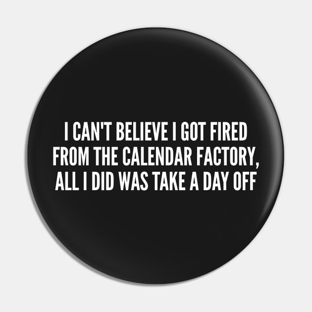 Funny Joke - Fired From The Calendar Factory - Funny Joke Statement Humor Slogan Quote Saying Pin by sillyslogans