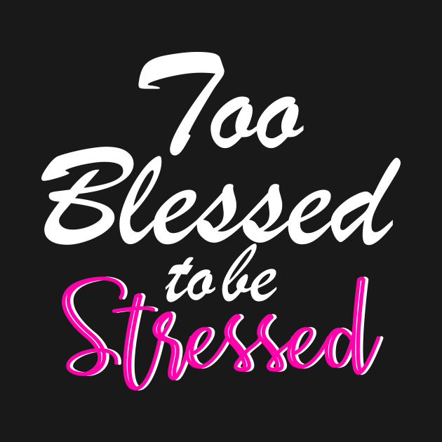 Too blessed to be stressed. by By Faith Visual Designs