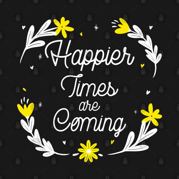 Happier Times are Coming. Motivational and Inspirational Quote. Floral Design. by That Cheeky Tee