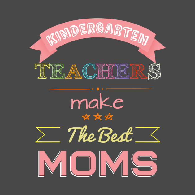 Kindergarten Teachers make the best Moms by quenguyen