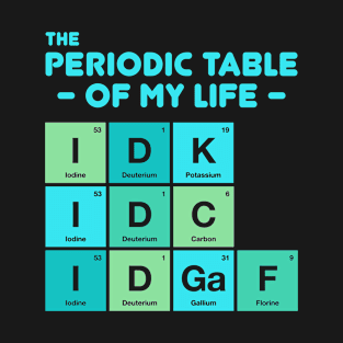 IDK IDC IDGAF - Periodic Table Of My Life T-Shirt