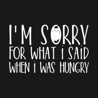 I'm sorry for what I said when I was hungry T-Shirt
