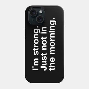 I'm strong. Just not in the morning. Phone Case