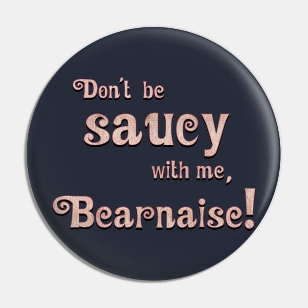 Don't Be Saucy With Me, Bearnaise! Pin by FanboyMuseum