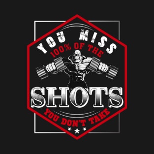 You Miss 100% Of The Shots You Don't Take | Motivational & Inspirational | Gift or Present for Gym Lovers T-Shirt