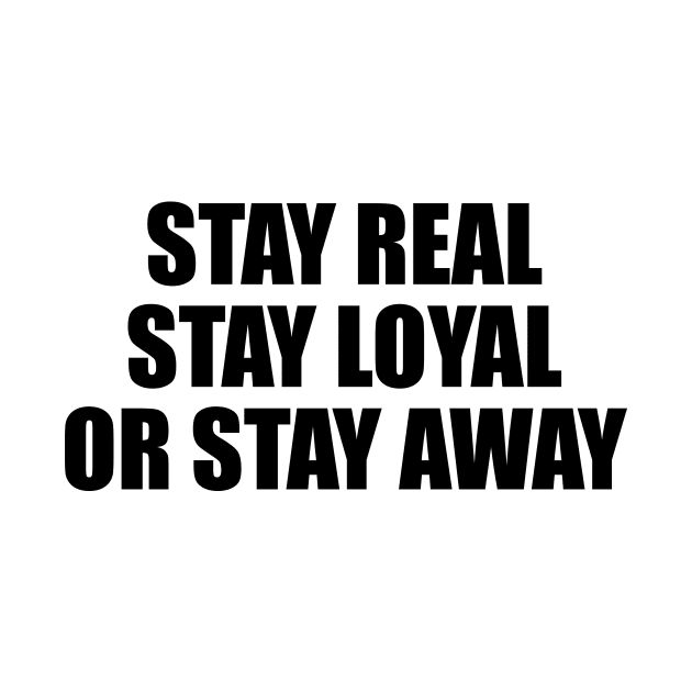 Stay real stay loyal or stay away by BL4CK&WH1TE 