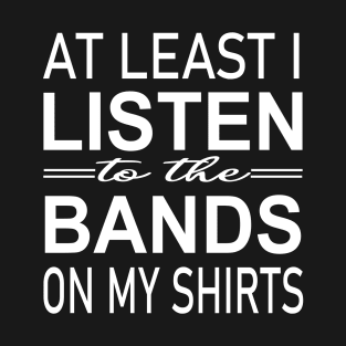 At least i listen to the bands on my shirts T-Shirt