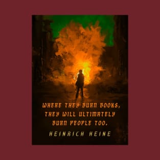 Heinrich Heine quote: Where they burn books, they will ultimately burn people too. T-Shirt