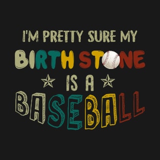 I_m Pretty Sure My Birth Stone Is A Baseball T-shi T-Shirt