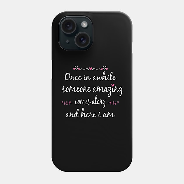 Once in Awhile Someone Amazing Comes Along and Here I Am Phone Case by Artistry Cayawz