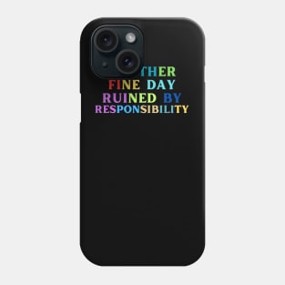 Another Fine Day Ruined By Responsibility Phone Case