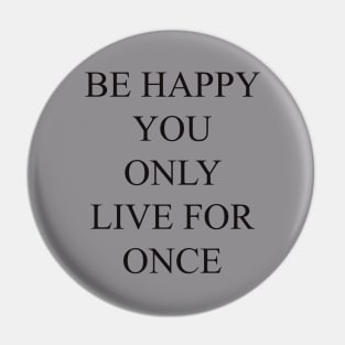 be happy you only live for once T-shirt, pillows,case, mug, tote Pin