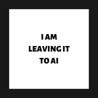 I am leaving it to AI T-Shirt