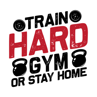 Train hard gym or stay home T-Shirt