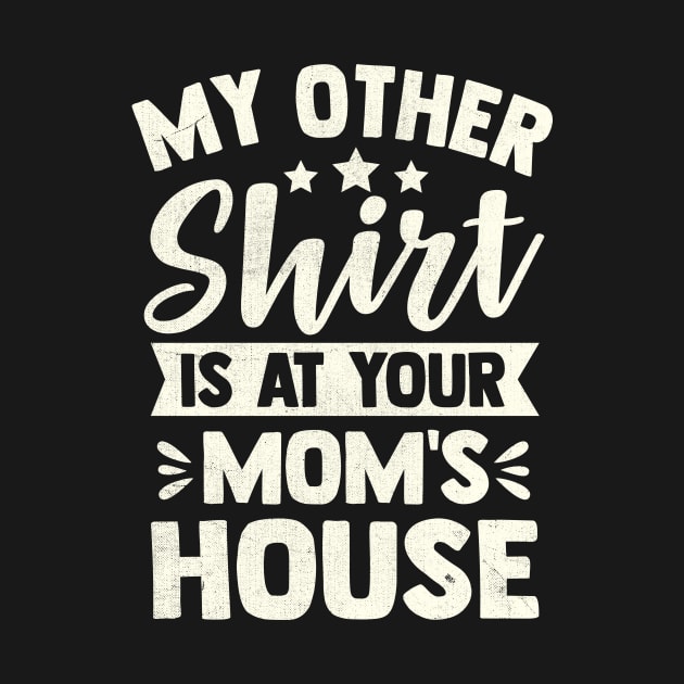 My Other Shirt Is At Your Mom's House by TheDesignDepot