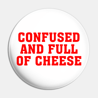 CONFUSED AND FULL OF CHEESE Pin