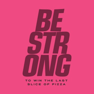 BE STRONG - To Win the Last Slice of Pizza T-Shirt