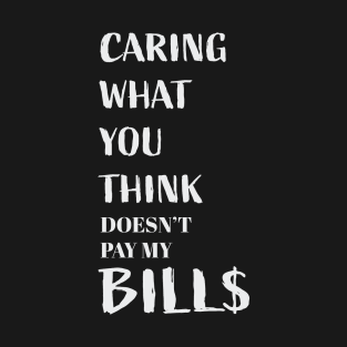 Caring what you think doesn't pay my bills T-Shirt