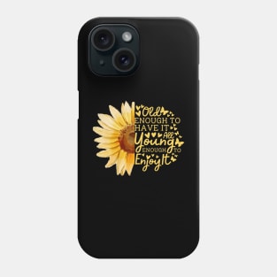 Sunflower Old Enough To Have It All Young Enough To Enjoy It Phone Case