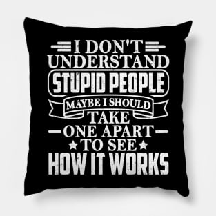 I Don't Understand Stupid People Maybe I Should Take One Apart To See How It Works Pillow