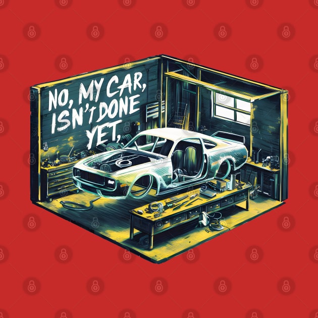 No, My car isn't done yet funny Auto Enthusiast tee 12 by Inkspire Apparel designs