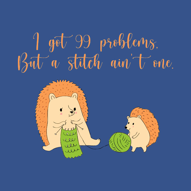 Discover I Got 99 Problems But a Stitch Ain't One - Knitting - T-Shirt