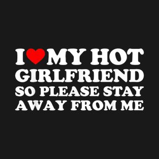 I Love My Hot Girlfriend So Please Stay Away From Me T-Shirt