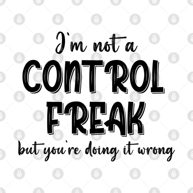 I'm Not A Control Freak But You're Doing It Wrong by chidadesign