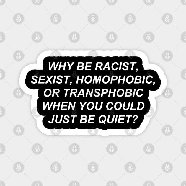 Why Be Racist Sexist Homophobic or Transphobic When You Could Just Be Quiet? Magnet by bobbooo