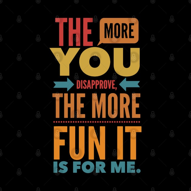 The more you Disapprove, the more Fun it is for Me. by Graphic Duster