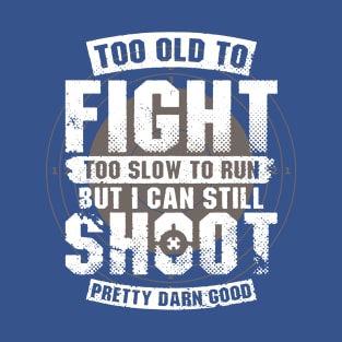 Too Old To Fight Too Slow To Run But I Can Still Shoot T-Shirt