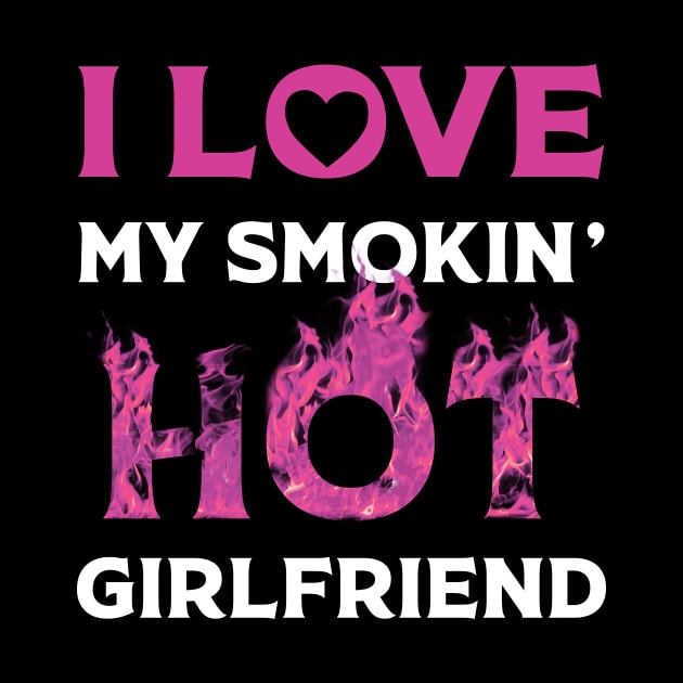 I Love My Smokin Hot Girlfriend by Happy Solstice