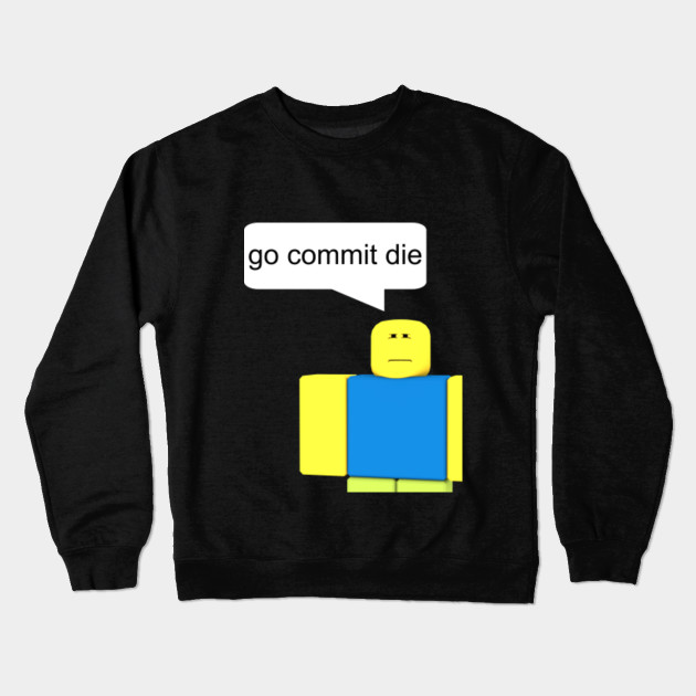 Roblox Go Commit Die T Shirt Roblox Crewneck Sweatshirt Teepublic - roblox go commit die t shirt crewneck sweatshirt