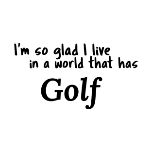 Golf, I'm so glad I live in a world that has T-Shirt