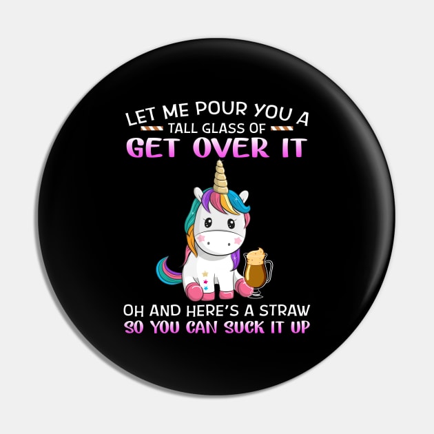 Unicorn Let Me Pour You A Tall Glass Of Get Over It Oh And Here’s A Straw So You Can Suck It Up Shirt Pin by Krysta Clothing