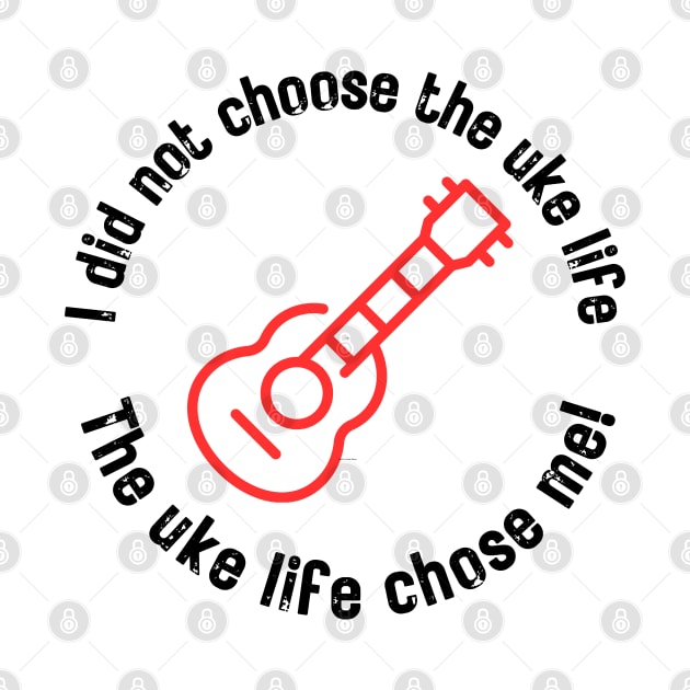 I did not choose the uke life. The uke life chose me! (black letters) by Distinct Designz