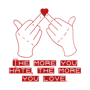 The More You Hate, The More You Love T-Shirt