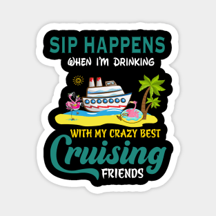 Sip Happens When I'm Drinking With My Crazy Best Cruising Friends Magnet