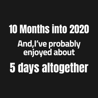 10 Months into 2020  and I’ve probably enjoyed about 5 days altogether T-Shirt